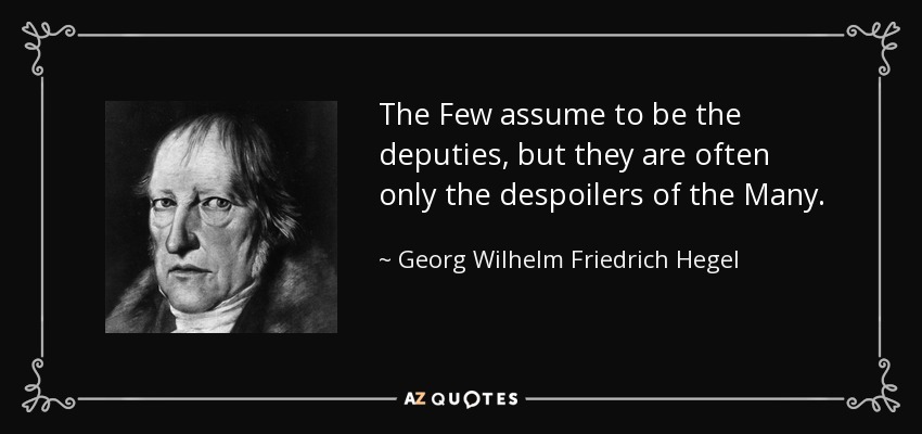 The Few assume to be the deputies, but they are often only the despoilers of the Many. - Georg Wilhelm Friedrich Hegel
