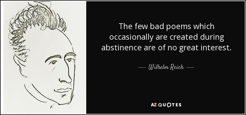 The few bad poems which occasionally are created during abstinence are of no great interest. - Wilhelm Reich