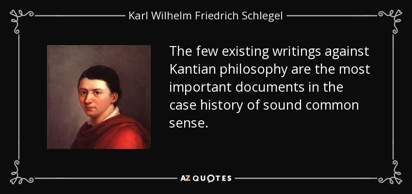 The few existing writings against Kantian philosophy are the most important documents in the case history of sound common sense. - Karl Wilhelm Friedrich Schlegel