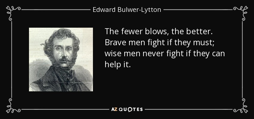 The fewer blows, the better. Brave men fight if they must; wise men never fight if they can help it. - Edward Bulwer-Lytton, 1st Baron Lytton