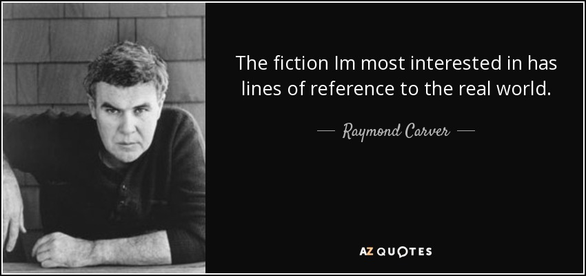 The fiction Im most interested in has lines of reference to the real world. - Raymond Carver