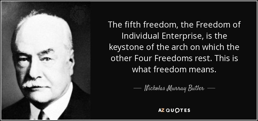The fifth freedom, the Freedom of Individual Enterprise, is the keystone of the arch on which the other Four Freedoms rest. This is what freedom means. - Nicholas Murray Butler