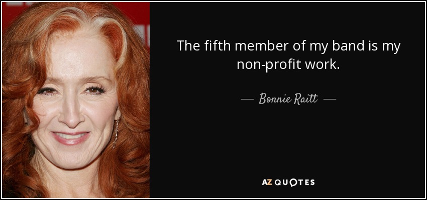The fifth member of my band is my non-profit work. - Bonnie Raitt