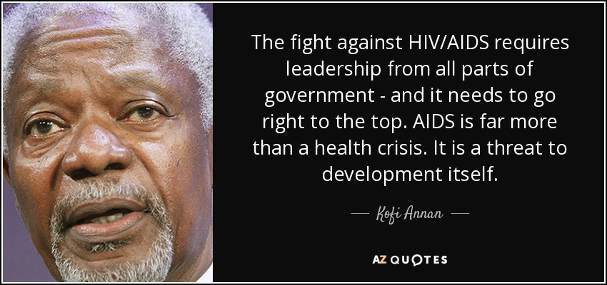 The fight against HIV/AIDS requires leadership from all parts of government - and it needs to go right to the top. AIDS is far more than a health crisis. It is a threat to development itself. - Kofi Annan