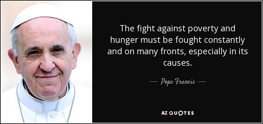 The fight against poverty and hunger must be fought constantly and on many fronts, especially in its causes. - Pope Francis