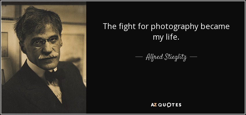 The fight for photography became my life. - Alfred Stieglitz