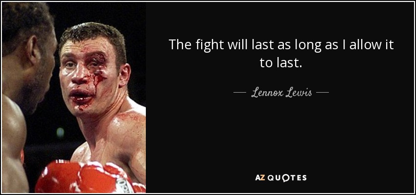 The fight will last as long as I allow it to last. - Lennox Lewis
