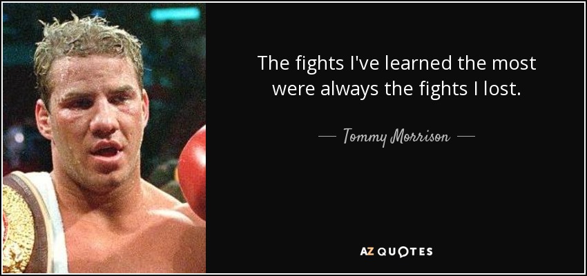 The fights I've learned the most were always the fights I lost. - Tommy Morrison