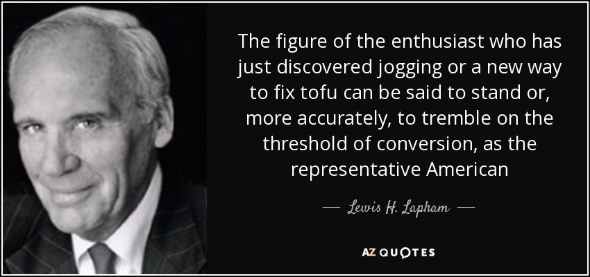 The figure of the enthusiast who has just discovered jogging or a new way to fix tofu can be said to stand or, more accurately, to tremble on the threshold of conversion, as the representative American - Lewis H. Lapham