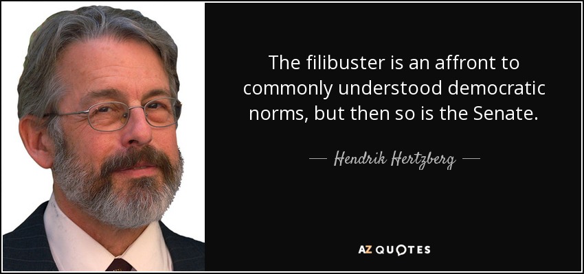 The filibuster is an affront to commonly understood democratic norms, but then so is the Senate. - Hendrik Hertzberg