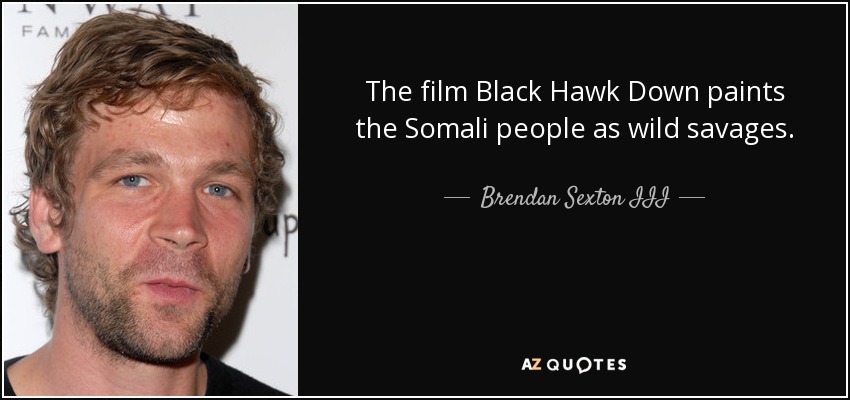 The film Black Hawk Down paints the Somali people as wild savages. - Brendan Sexton III