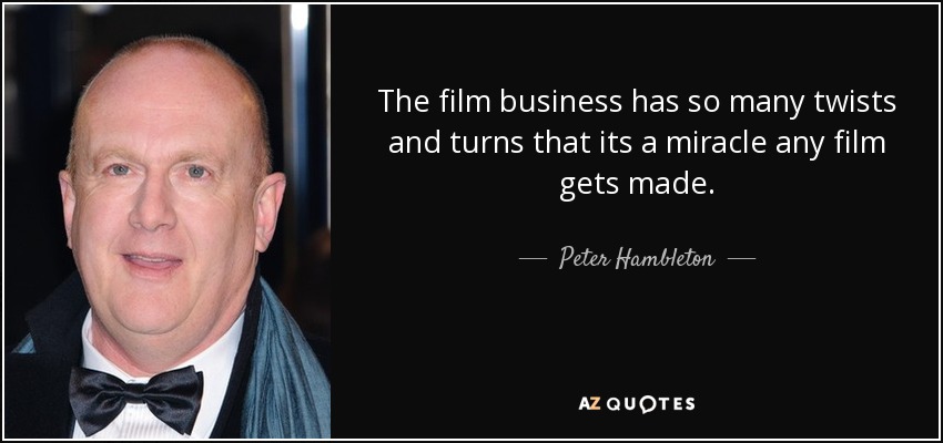The film business has so many twists and turns that its a miracle any film gets made. - Peter Hambleton