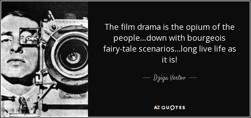 The film drama is the opium of the people…down with bourgeois fairy-tale scenarios…long live life as it is! - Dziga Vertov