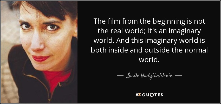 The film from the beginning is not the real world; it's an imaginary world. And this imaginary world is both inside and outside the normal world. - Lucile Hadzihalilovic