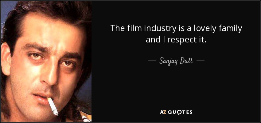 The film industry is a lovely family and I respect it. - Sanjay Dutt