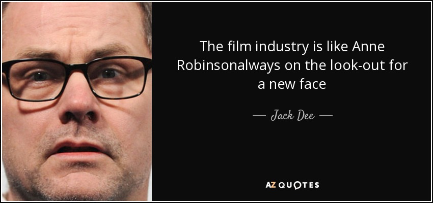 The film industry is like Anne Robinsonalways on the look-out for a new face - Jack Dee