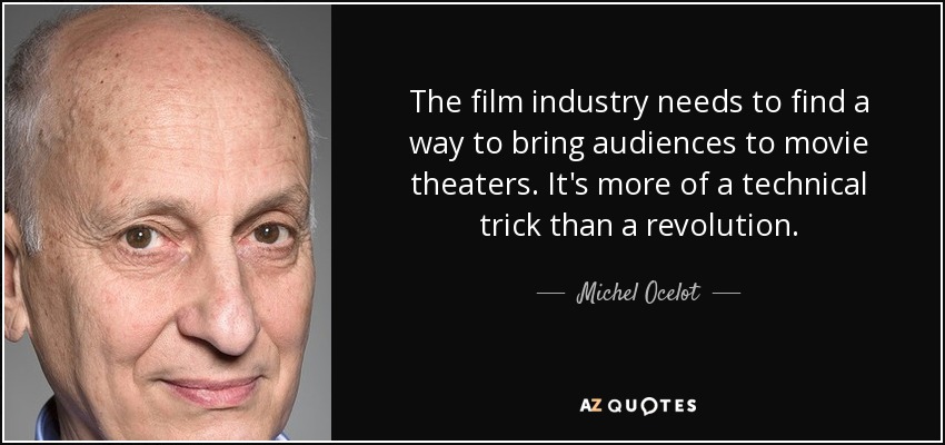 The film industry needs to find a way to bring audiences to movie theaters. It's more of a technical trick than a revolution. - Michel Ocelot