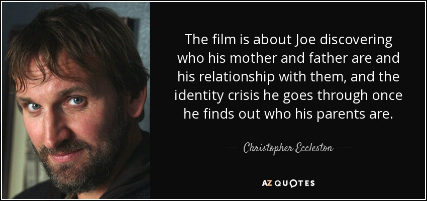 The film is about Joe discovering who his mother and father are and his relationship with them, and the identity crisis he goes through once he finds out who his parents are. - Christopher Eccleston