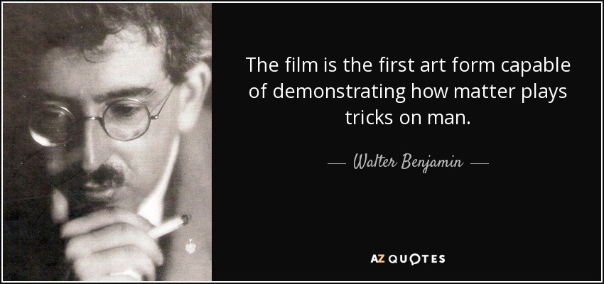 The film is the first art form capable of demonstrating how matter plays tricks on man. - Walter Benjamin