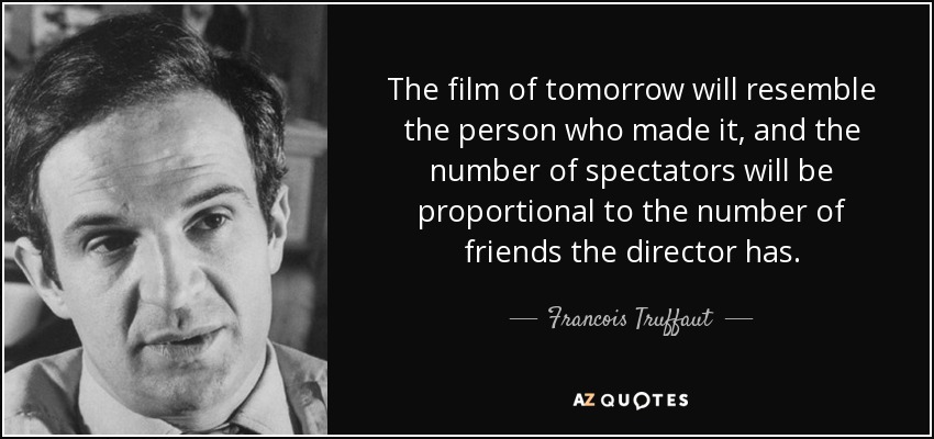 The film of tomorrow will resemble the person who made it, and the number of spectators will be proportional to the number of friends the director has. - Francois Truffaut