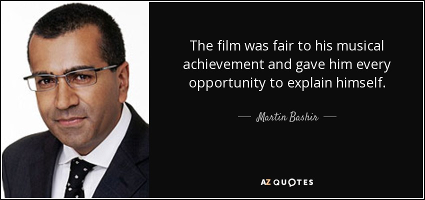 The film was fair to his musical achievement and gave him every opportunity to explain himself. - Martin Bashir