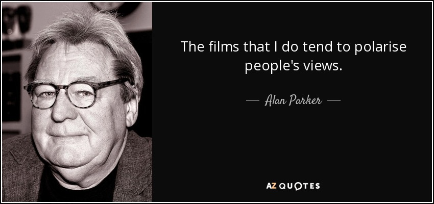 The films that I do tend to polarise people's views. - Alan Parker