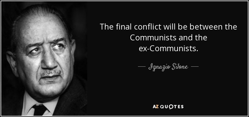 The final conflict will be between the Communists and the ex-Communists. - Ignazio Silone