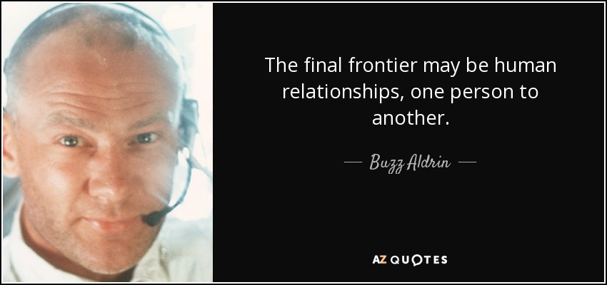 The final frontier may be human relationships, one person to another. - Buzz Aldrin