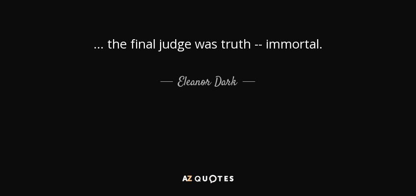 ... the final judge was truth -- immortal. - Eleanor Dark