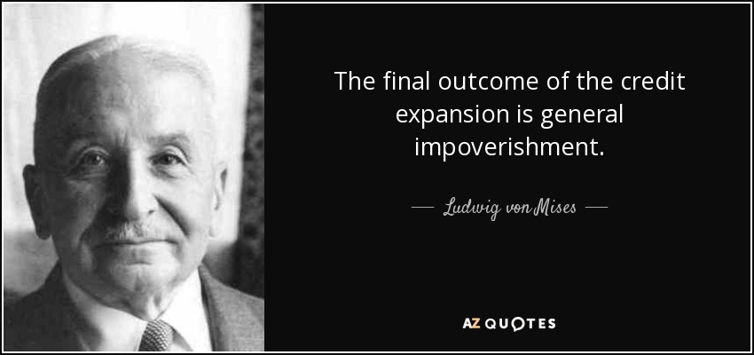 The final outcome of the credit expansion is general impoverishment. - Ludwig von Mises