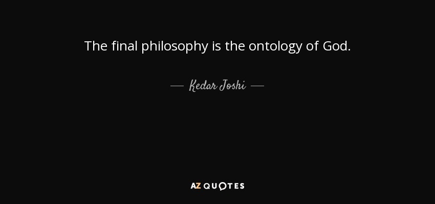 The final philosophy is the ontology of God. - Kedar Joshi