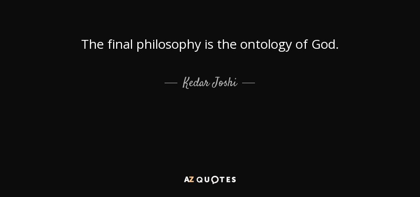 The final philosophy is the ontology of God. - Kedar Joshi