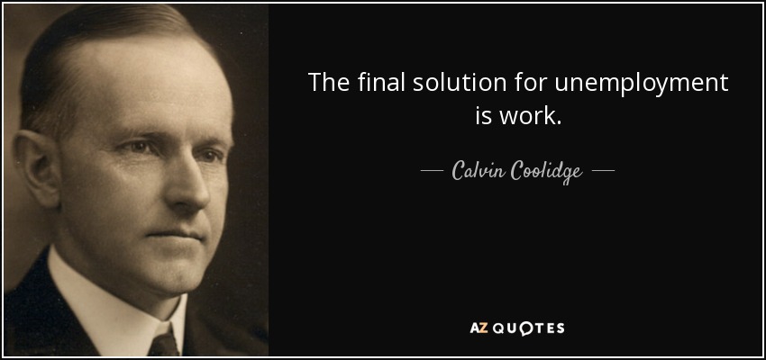The final solution for unemployment is work. - Calvin Coolidge