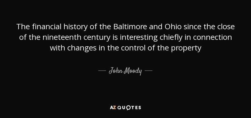 The financial history of the Baltimore and Ohio since the close of the nineteenth century is interesting chiefly in connection with changes in the control of the property - John Moody