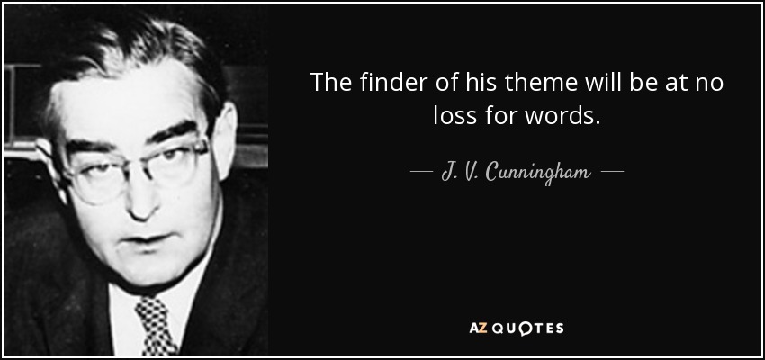 The finder of his theme will be at no loss for words. - J. V. Cunningham