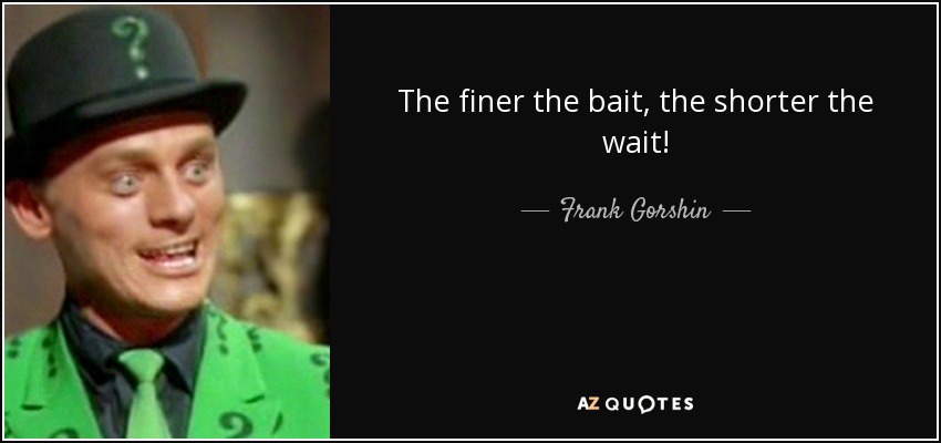 The finer the bait, the shorter the wait! - Frank Gorshin