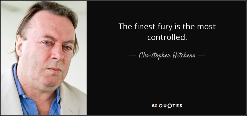 The finest fury is the most controlled. - Christopher Hitchens