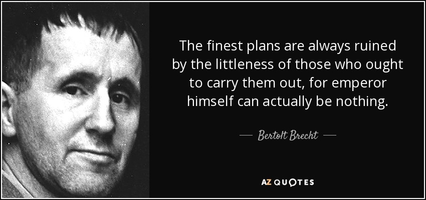 The finest plans are always ruined by the littleness of those who ought to carry them out, for emperor himself can actually be nothing. - Bertolt Brecht
