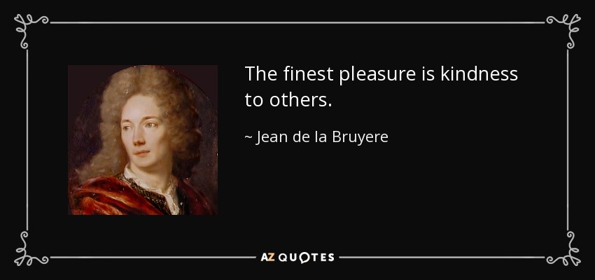 The finest pleasure is kindness to others. - Jean de la Bruyere