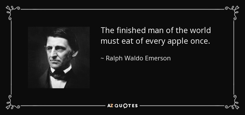The finished man of the world must eat of every apple once. - Ralph Waldo Emerson