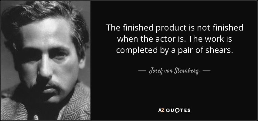 The finished product is not finished when the actor is. The work is completed by a pair of shears. - Josef von Sternberg