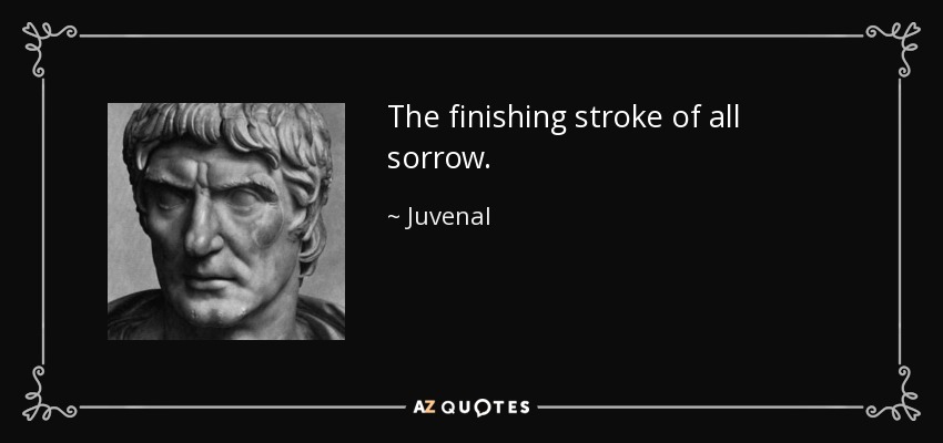 The finishing stroke of all sorrow. - Juvenal