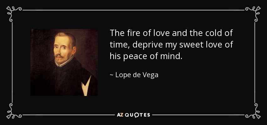 The fire of love and the cold of time, deprive my sweet love of his peace of mind. - Lope de Vega