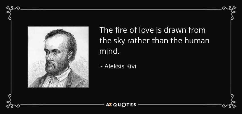 The fire of love is drawn from the sky rather than the human mind. - Aleksis Kivi