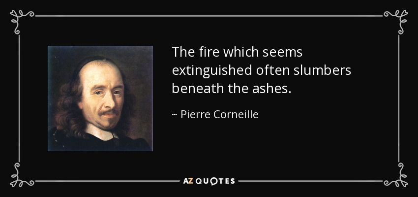 The fire which seems extinguished often slumbers beneath the ashes. - Pierre Corneille