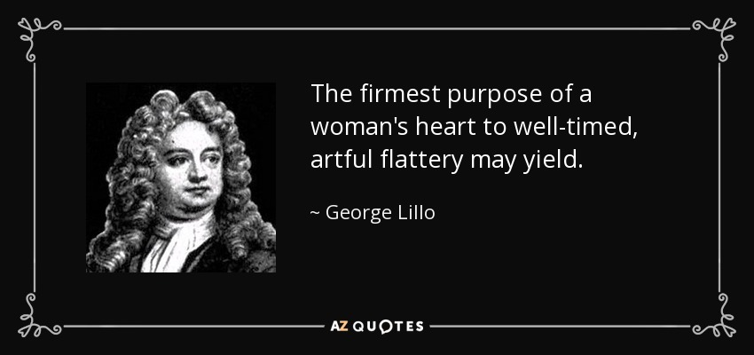 The firmest purpose of a woman's heart to well-timed, artful flattery may yield. - George Lillo