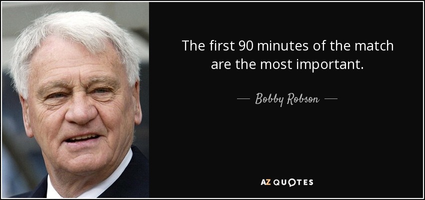 The first 90 minutes of the match are the most important. - Bobby Robson