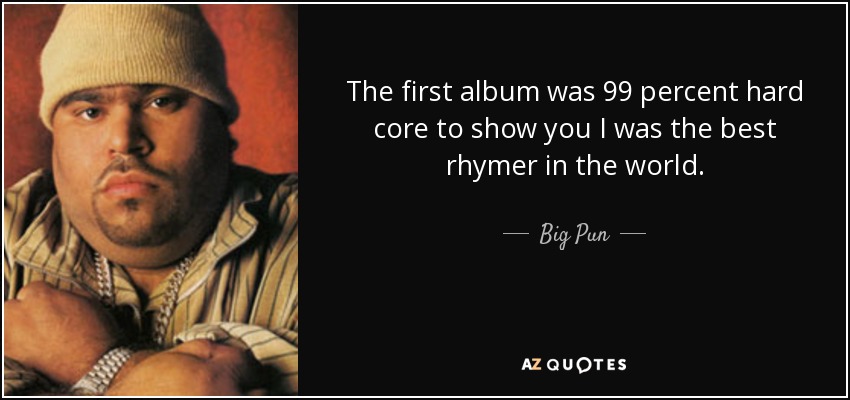 The first album was 99 percent hard core to show you I was the best rhymer in the world. - Big Pun