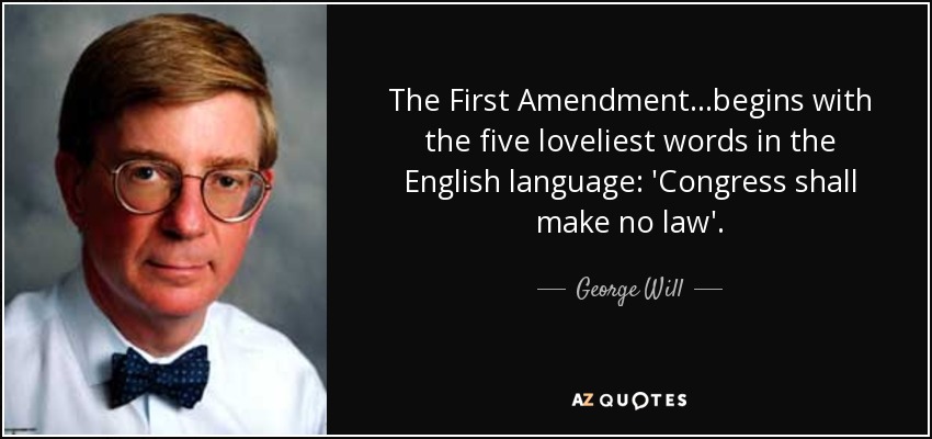 The First Amendment...begins with the five loveliest words in the English language: 'Congress shall make no law'. - George Will