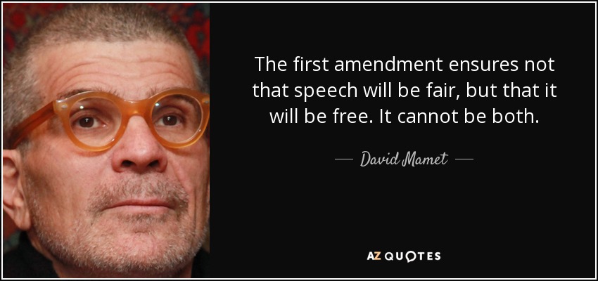 The first amendment ensures not that speech will be fair, but that it will be free. It cannot be both. - David Mamet